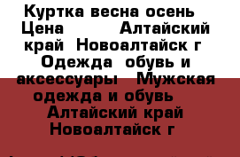 Куртка весна осень › Цена ­ 800 - Алтайский край, Новоалтайск г. Одежда, обувь и аксессуары » Мужская одежда и обувь   . Алтайский край,Новоалтайск г.